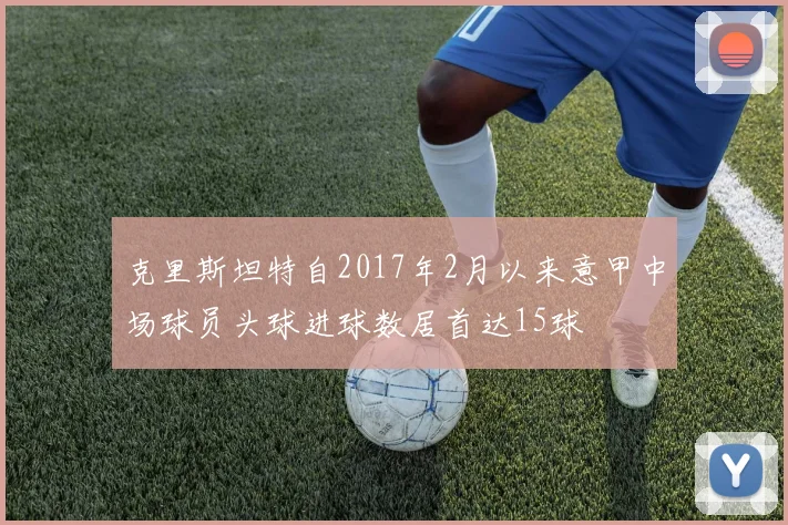 克里斯坦特自2017年2月以来意甲中场球员头球进球数居首达15球