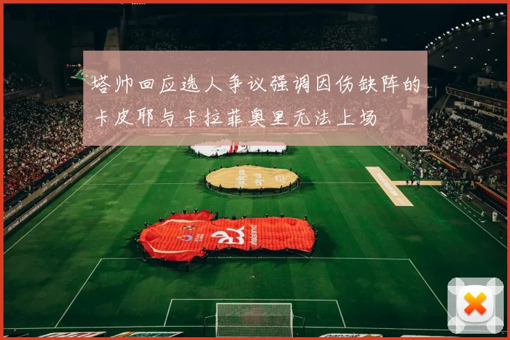 塔帅回应选人争议强调因伤缺阵的卡皮耶与卡拉菲奥里无法上场