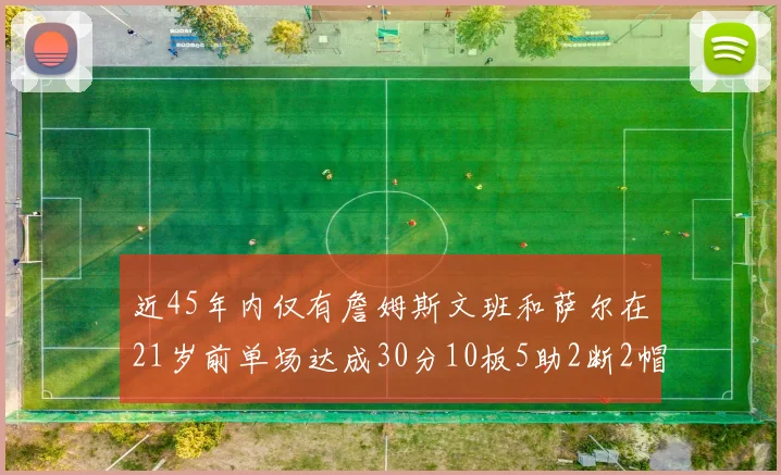 近45年内仅有詹姆斯文班和萨尔在21岁前单场达成30分10板5助2断2帽的壮举