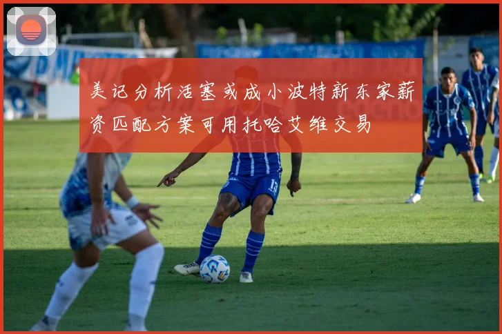 美记分析活塞或成小波特新东家薪资匹配方案可用托哈艾维交易