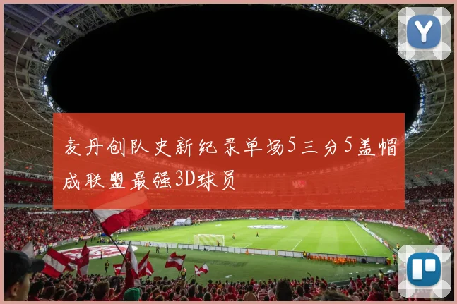 麦丹创队史新纪录单场5三分5盖帽成联盟最强3D球员