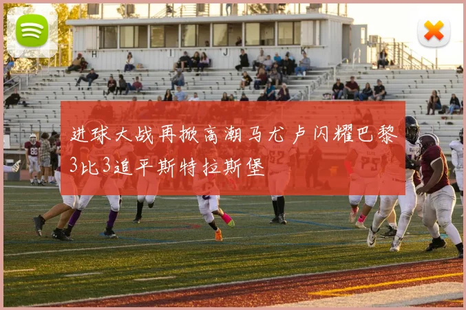 进球大战再掀高潮马尤卢闪耀巴黎3比3追平斯特拉斯堡