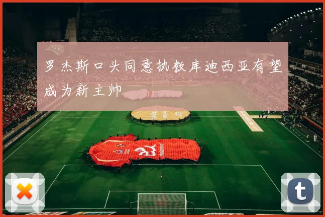 罗杰斯口头同意执教库迪西亚有望成为新主帅
