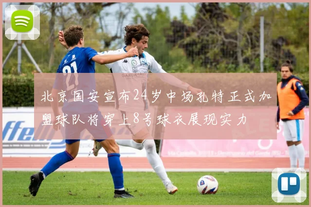 北京国安宣布24岁中场孔特正式加盟球队将穿上8号球衣展现实力