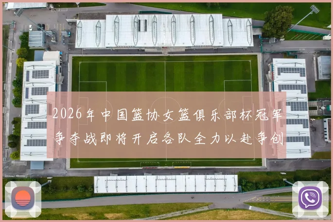 2026年中国篮协女篮俱乐部杯冠军争夺战即将开启各队全力以赴争创佳绩