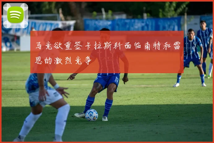 马竞欲重签卡拉斯科面临南特和雷恩的激烈竞争