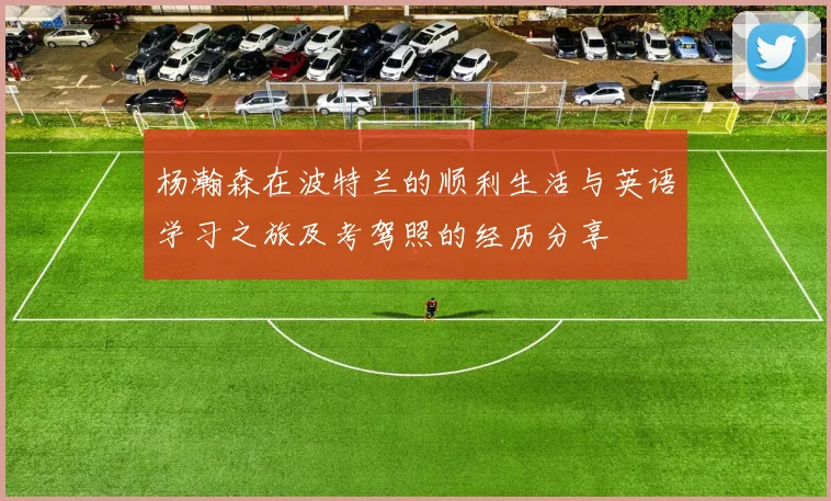 杨瀚森在波特兰的顺利生活与英语学习之旅及考驾照的经历分享