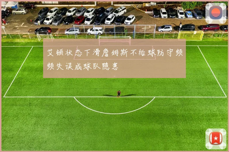 艾顿状态下滑詹姆斯不给球防守频频失误成球队隐患