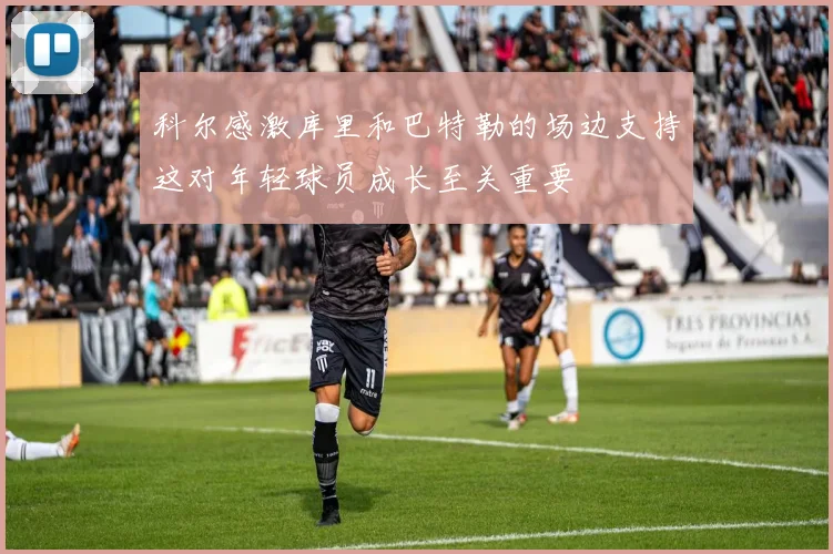 科尔感激库里和巴特勒的场边支持这对年轻球员成长至关重要