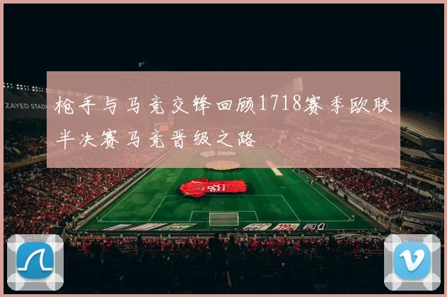 枪手与马竞交锋回顾1718赛季欧联半决赛马竞晋级之路