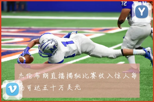 杰伦布朗直播揭秘比赛收入惊人每场可达五十万美元