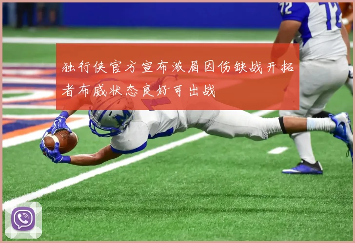 独行侠官方宣布浓眉因伤缺战开拓者布威状态良好可出战