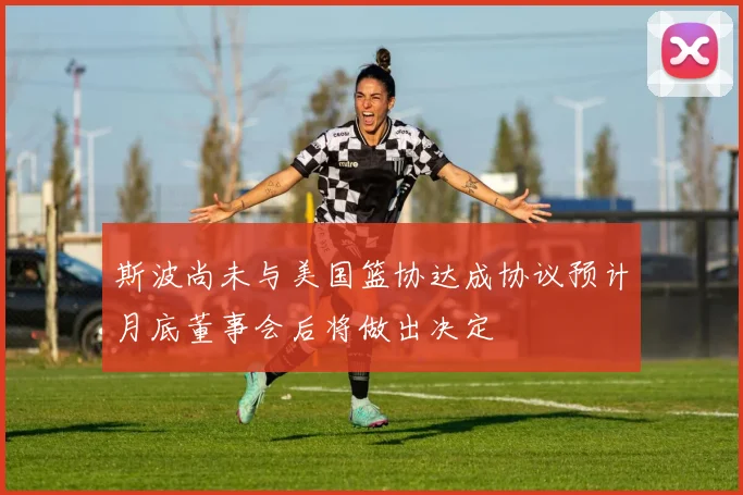 斯波尚未与美国篮协达成协议预计月底董事会后将做出决定