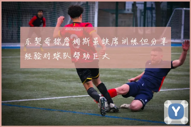 东契奇称詹姆斯虽缺席训练但分享经验对球队帮助巨大
