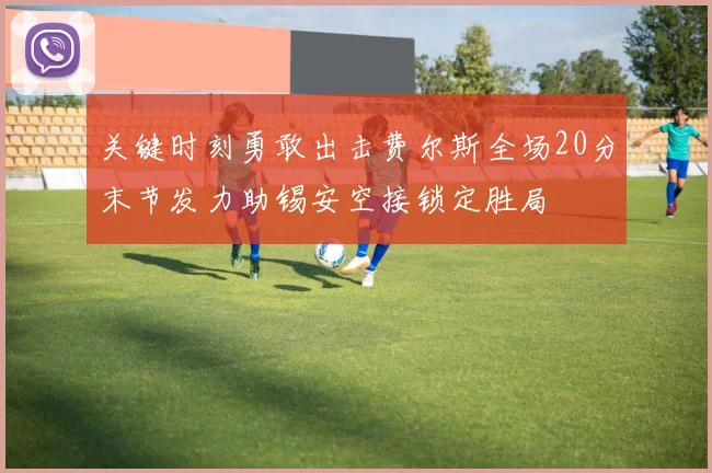 关键时刻勇敢出击费尔斯全场20分末节发力助锡安空接锁定胜局