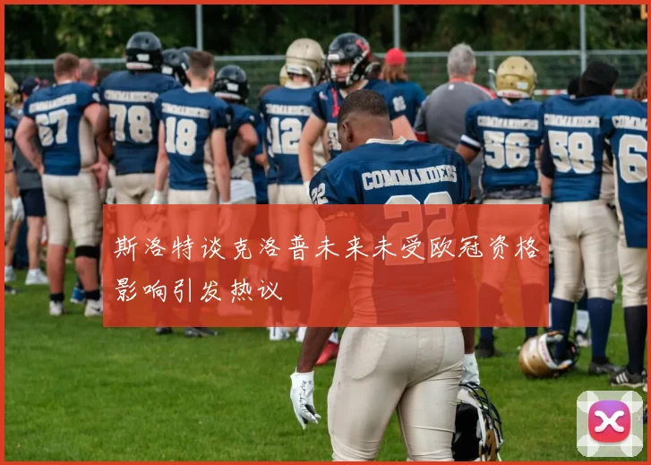 斯洛特谈克洛普未来未受欧冠资格影响引发热议