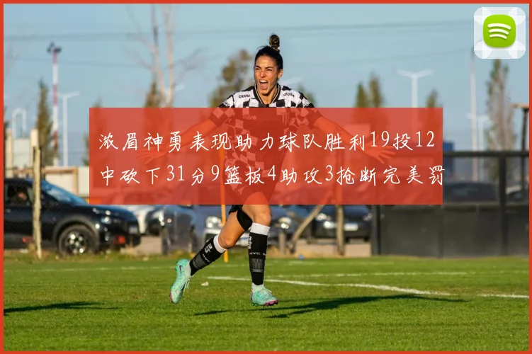 浓眉神勇表现助力球队胜利19投12中砍下31分9篮板4助攻3抢断完美罚球6中6