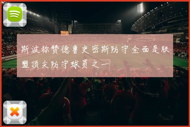 斯波称赞德鲁史密斯防守全面是联盟顶尖防守球员之一