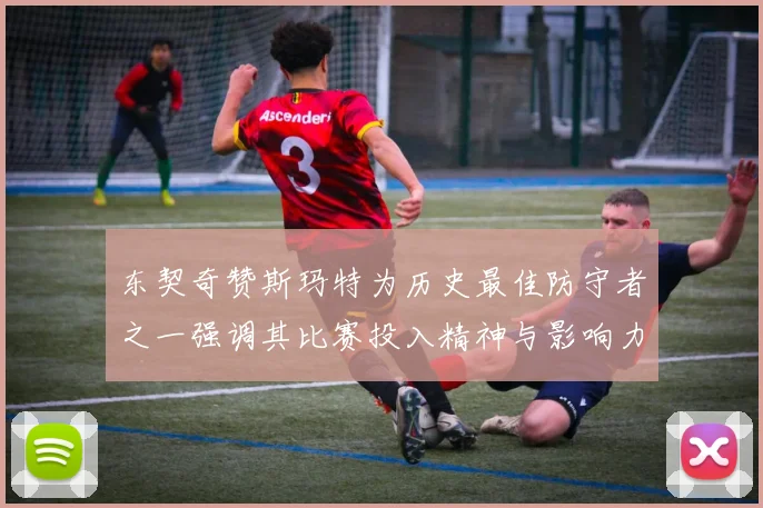 东契奇赞斯玛特为历史最佳防守者之一强调其比赛投入精神与影响力